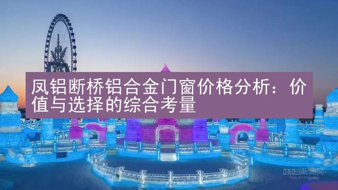 凤铝断桥铝合金门窗价格分析：价值与选择的综合考量